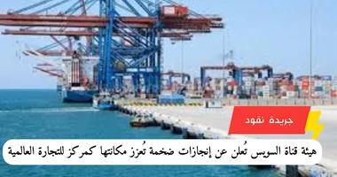 هيئة قناة السويس تُعلن عن إنجازات ضخمة تُعزز مكانتها كمركز للتجارة العالمية 5 هيئة قناة السويس تُعلن عن إنجازات ضخمة تُعزز مكانتها كمركز للتجارة العالمية