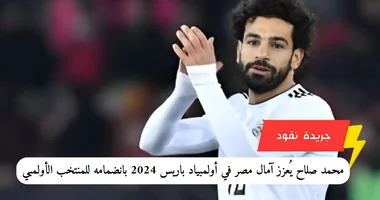 محمد صلاح يُعزز آمال مصر في أولمبياد باريس 2024 بانضمامه للمنتخب الأولمبي 5 محمد صلاح يُعزز آمال مصر في أولمبياد باريس 2024 بانضمامه للمنتخب الأولمبي