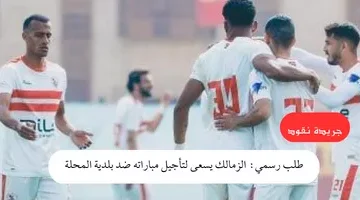 الزمالك يسعى لتأجيل مباراته ضد بلدية المحلة
