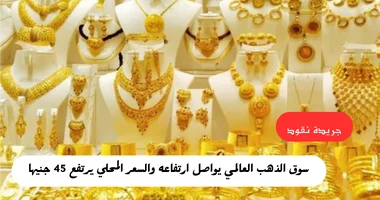 بورصة الذهب العالمية تواصل الصعود.. و45 جنيهًا ارتفاعًا في الأسعار المحلية 5 بورصة الذهب العالمية تواصل الصعود.. و45 جنيهًا ارتفاعًا في الأسعار المحلية