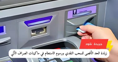زيادة الحد الأقصى للسحب النقدي ورسوم الاستعلام في ماكينات الصراف الآلي: قرارات جديدة من البنك المركزي”