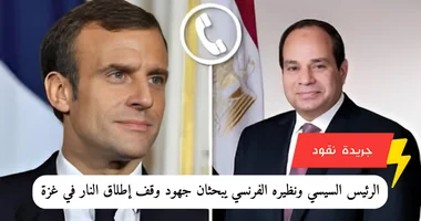 الرئيس السيسي ونظيره الفرنسي يبحثان جهود وقف إطلاق النار في غزة
