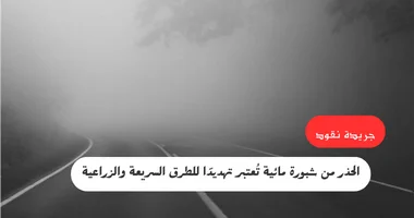 الحذر من شبورة مائية تُعتبر تهديدًا للطرق السريعة والزراعية 5 الحذر من شبورة مائية تُعتبر تهديدًا للطرق السريعة والزراعية