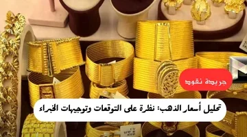تحليل أسعار الذهب نظرة على التوقعات وتوجيهات الخبراء