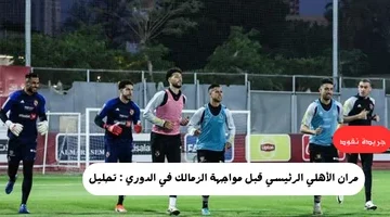 مران الأهلي الرئيسي قبل مواجهة الزمالك في الدوري تحليل