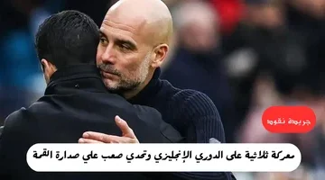 معركة ثلاثية على الدوري الإنجليزي وتحدي صعب علي صدارة القمة