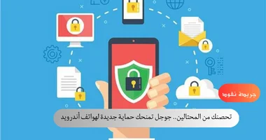 تحصنك من المحتالين.. جوجل تمنحك حماية جديدة لهواتف أندرويد 5 تحصنك من المحتالين.. جوجل تمنحك حماية جديدة لهواتف أندرويد