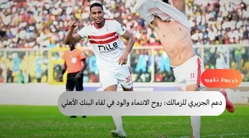 دعم الجزيري للزمالك روح الانتماء والود في لقاء البنك الأهلي