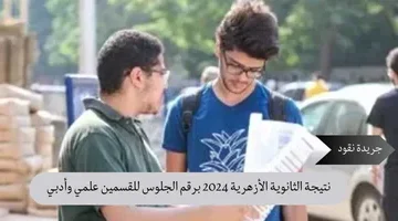 نتيجة الثانوية الأزهرية 2024 برقم الجلوس للقسمين علمي وأدبي